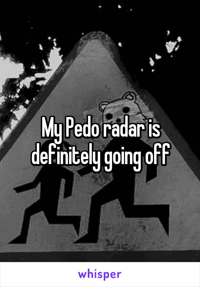 My Pedo radar is definitely going off