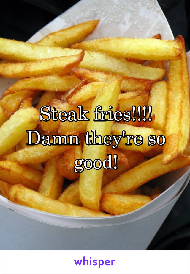 Steak fries!!!! Damn they're so good!