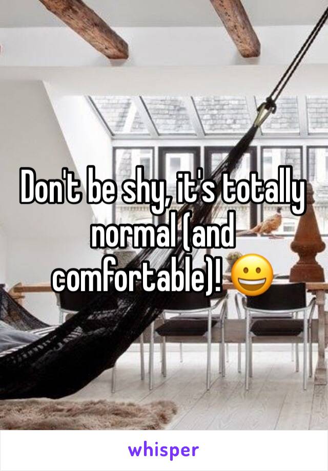 Don't be shy, it's totally normal (and comfortable)! 😀