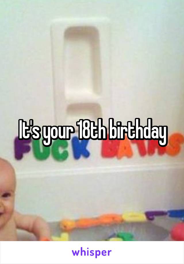 It's your 18th birthday