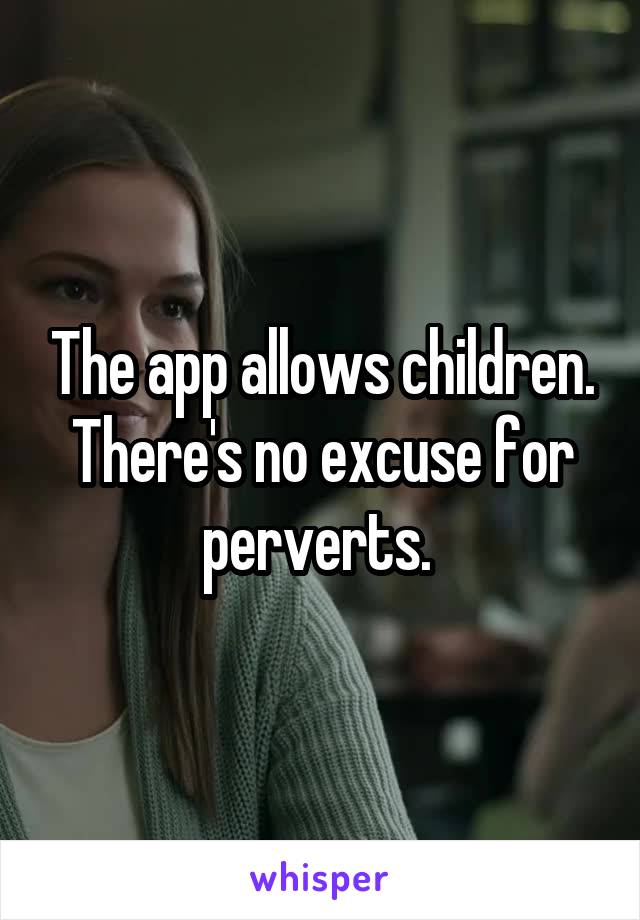 The app allows children. There's no excuse for perverts. 