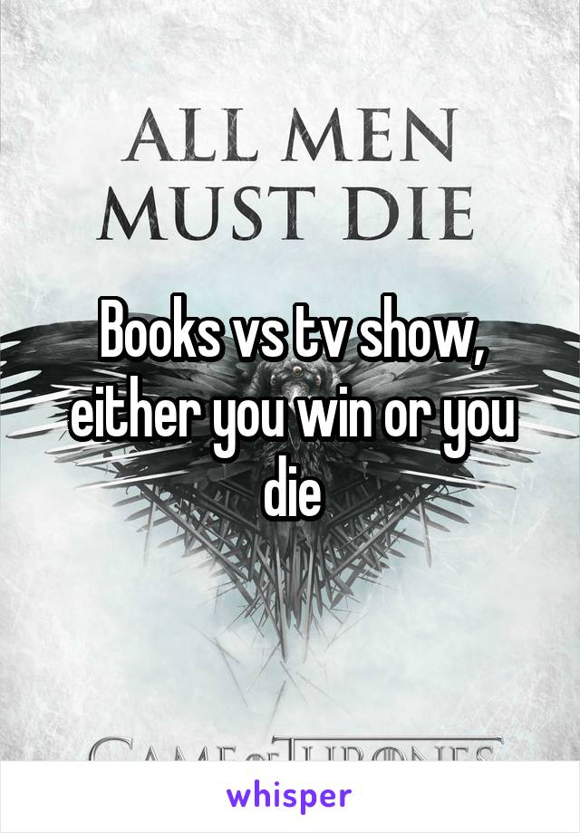 Books vs tv show, either you win or you die