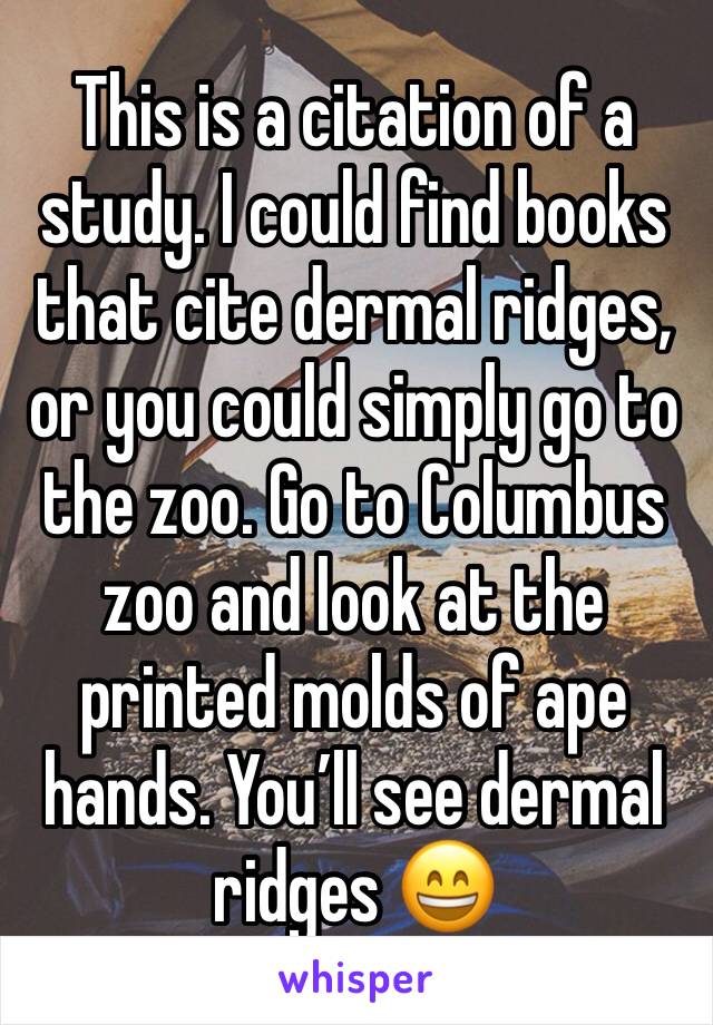 This is a citation of a study. I could find books that cite dermal ridges, or you could simply go to the zoo. Go to Columbus zoo and look at the printed molds of ape hands. You’ll see dermal ridges 😄