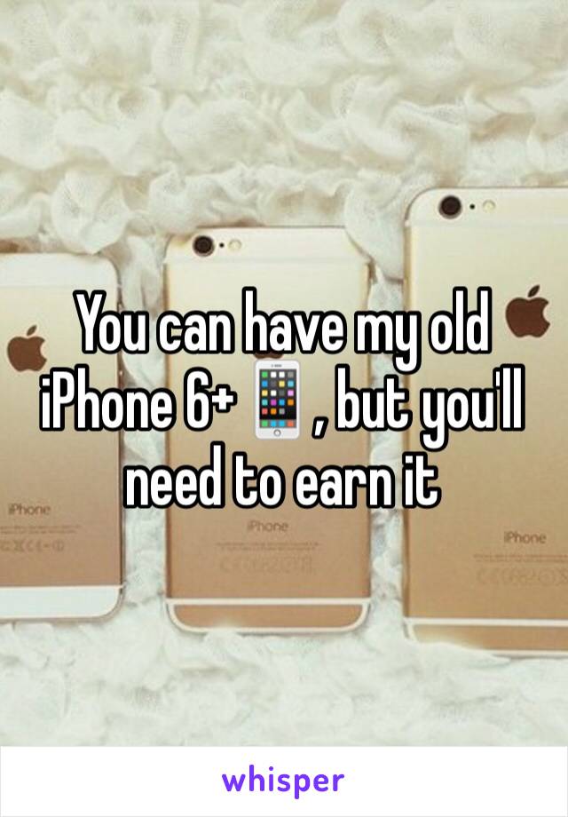 You can have my old iPhone 6+📱, but you'll need to earn it 