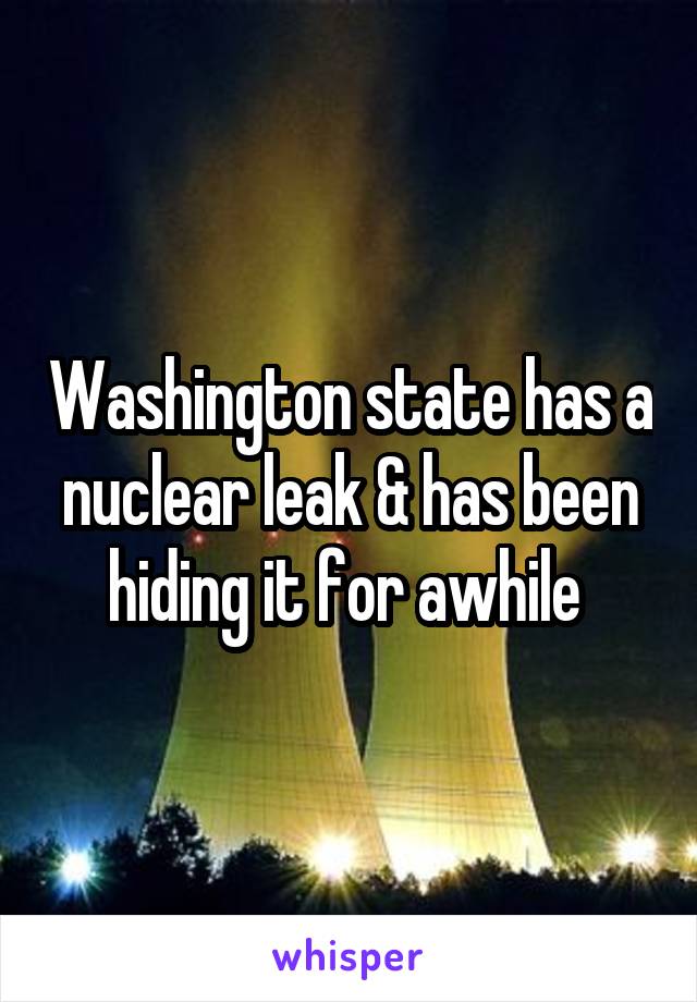 Washington state has a nuclear leak & has been hiding it for awhile 