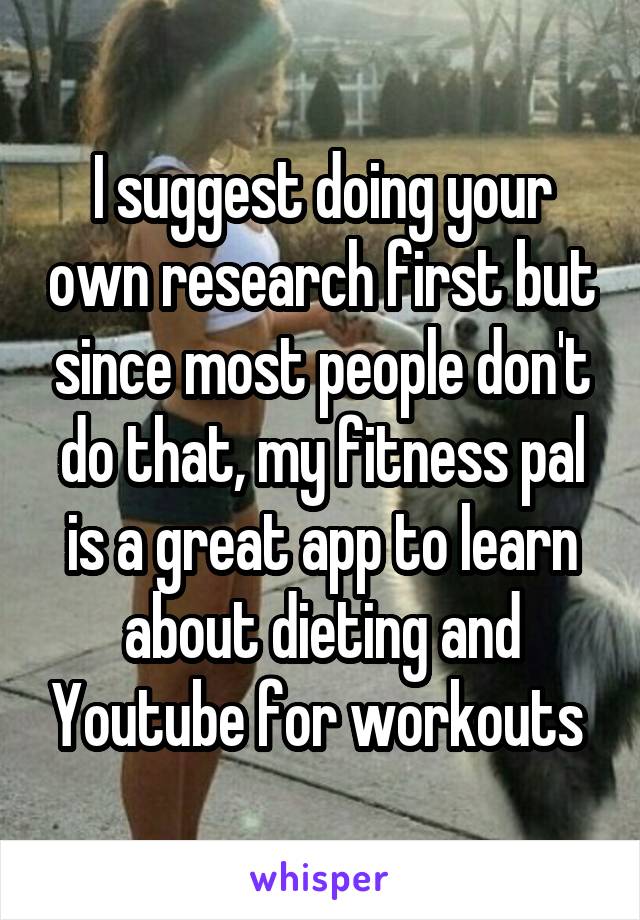 I suggest doing your own research first but since most people don't do that, my fitness pal is a great app to learn about dieting and Youtube for workouts 