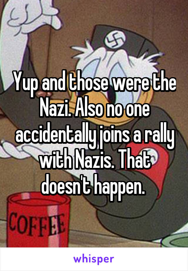 Yup and those were the Nazi. Also no one accidentally joins a rally with Nazis. That doesn't happen. 