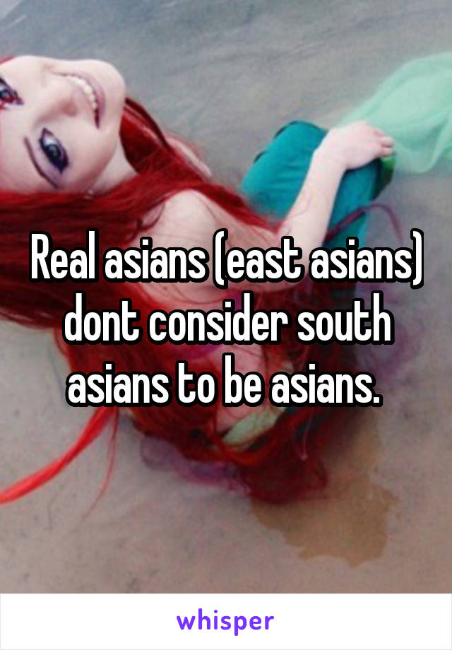 Real asians (east asians) dont consider south asians to be asians. 