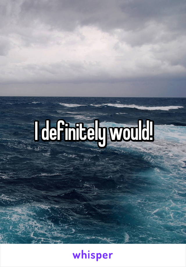 I definitely would!