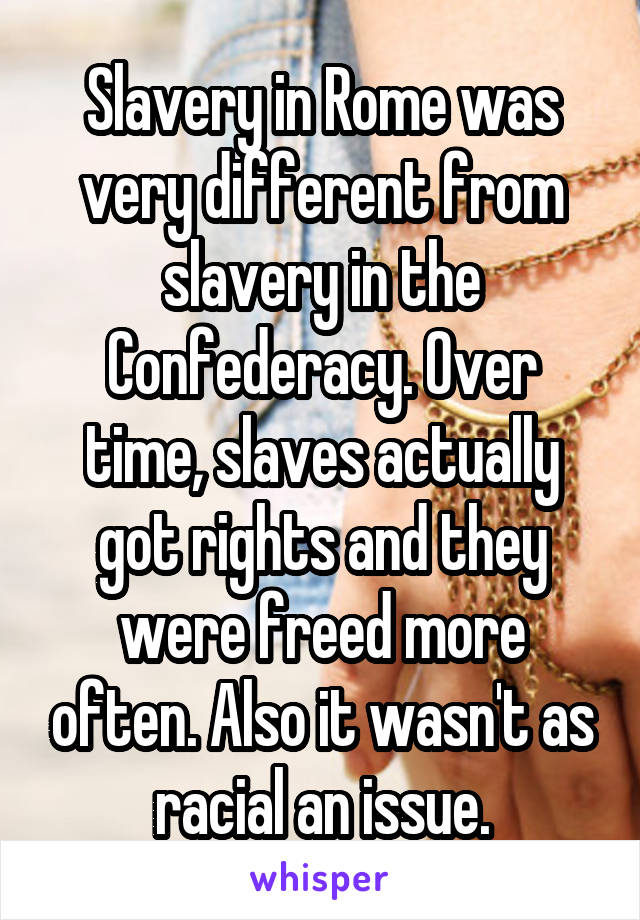 Slavery in Rome was very different from slavery in the Confederacy. Over time, slaves actually got rights and they were freed more often. Also it wasn't as racial an issue.