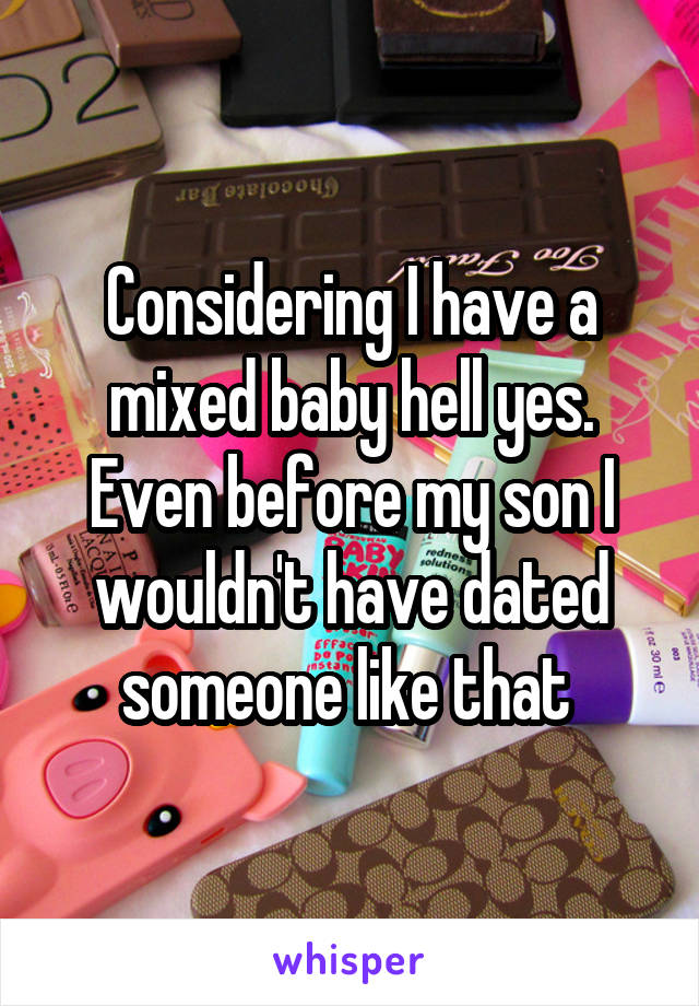 Considering I have a mixed baby hell yes. Even before my son I wouldn't have dated someone like that 