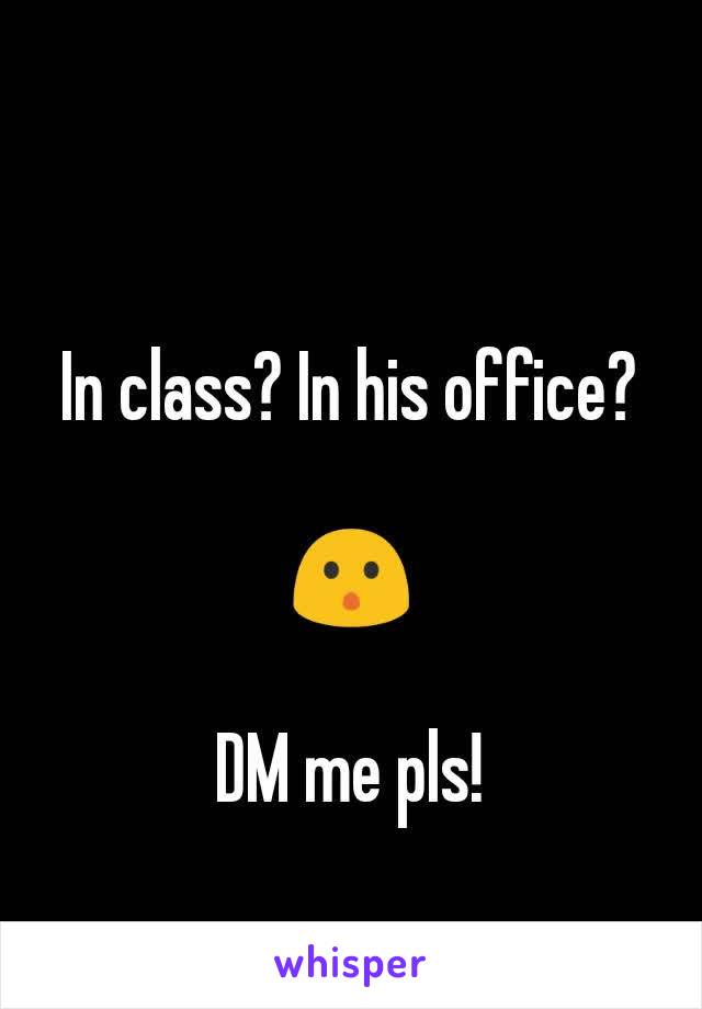 In class? In his office?

😯

DM me pls!