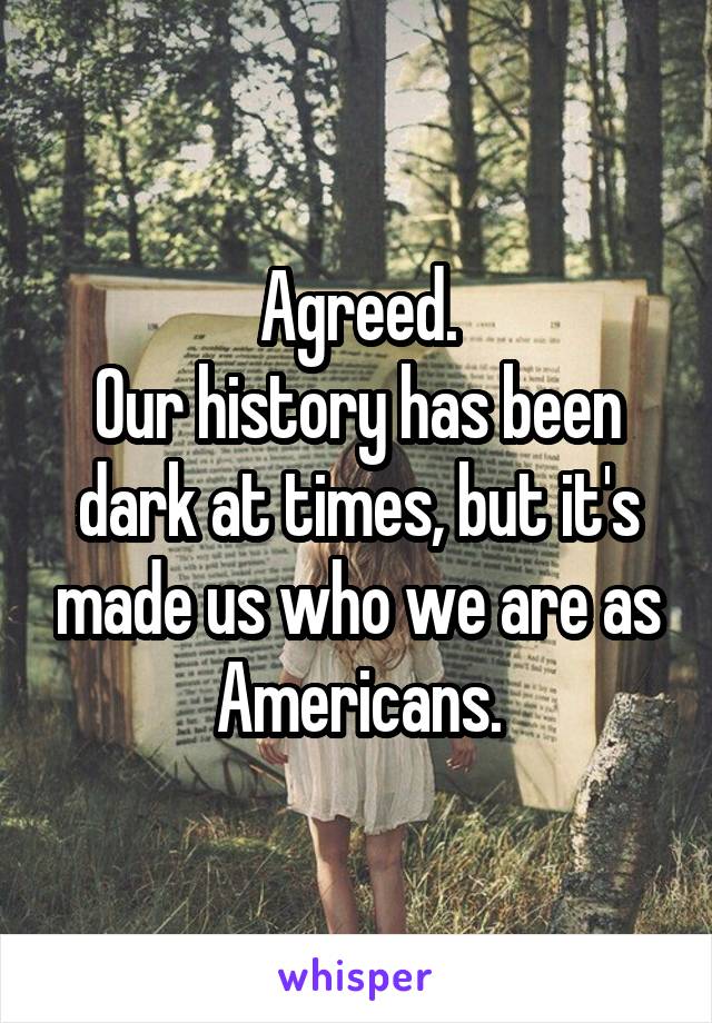 Agreed.
Our history has been dark at times, but it's made us who we are as Americans.