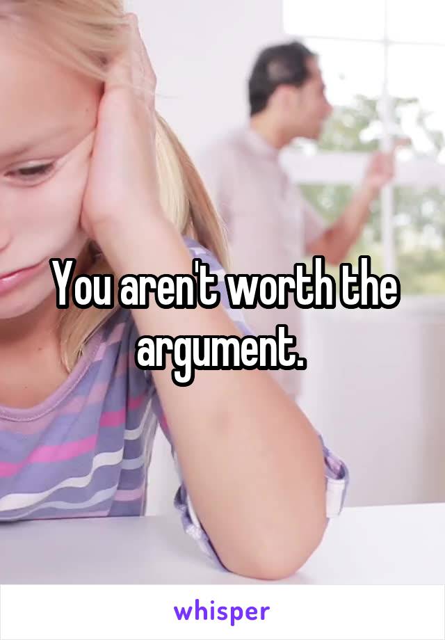 You aren't worth the argument. 