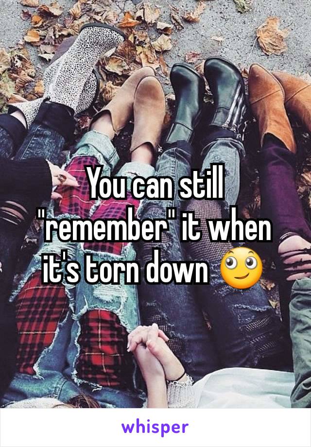 You can still "remember" it when it's torn down 🙄