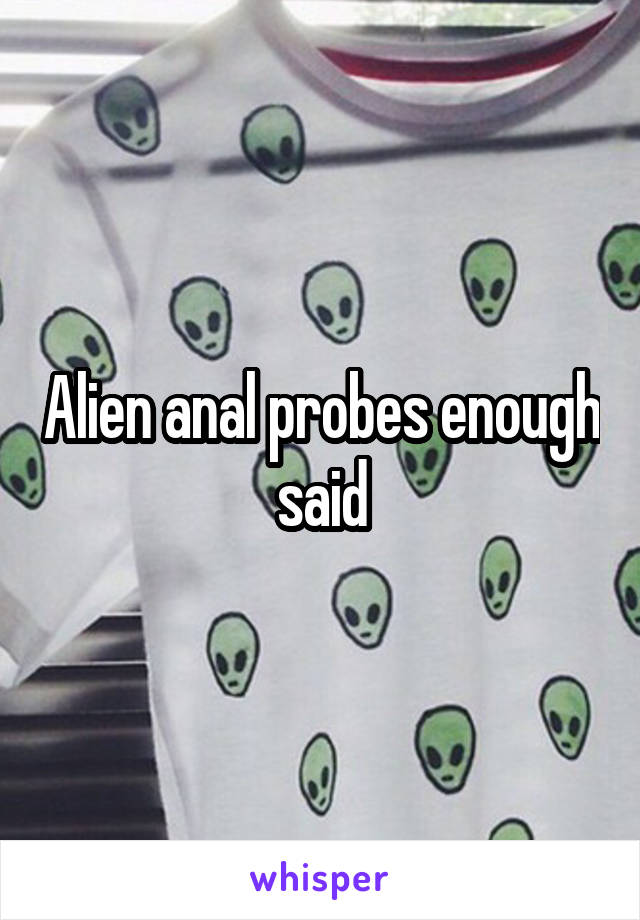 Alien anal probes enough said