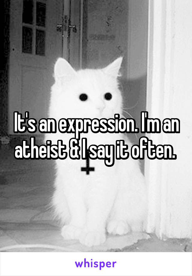 It's an expression. I'm an atheist & I say it often. 