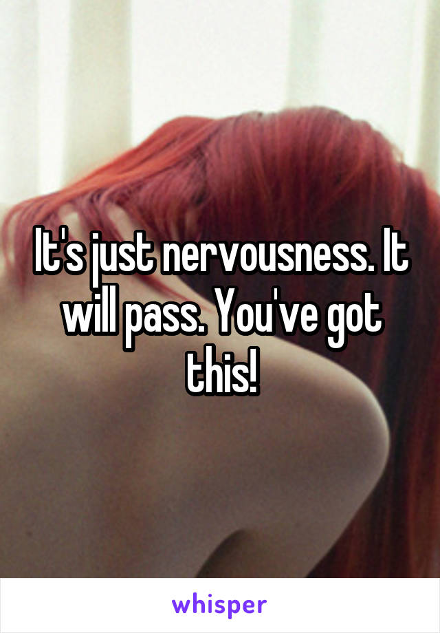 It's just nervousness. It will pass. You've got this!