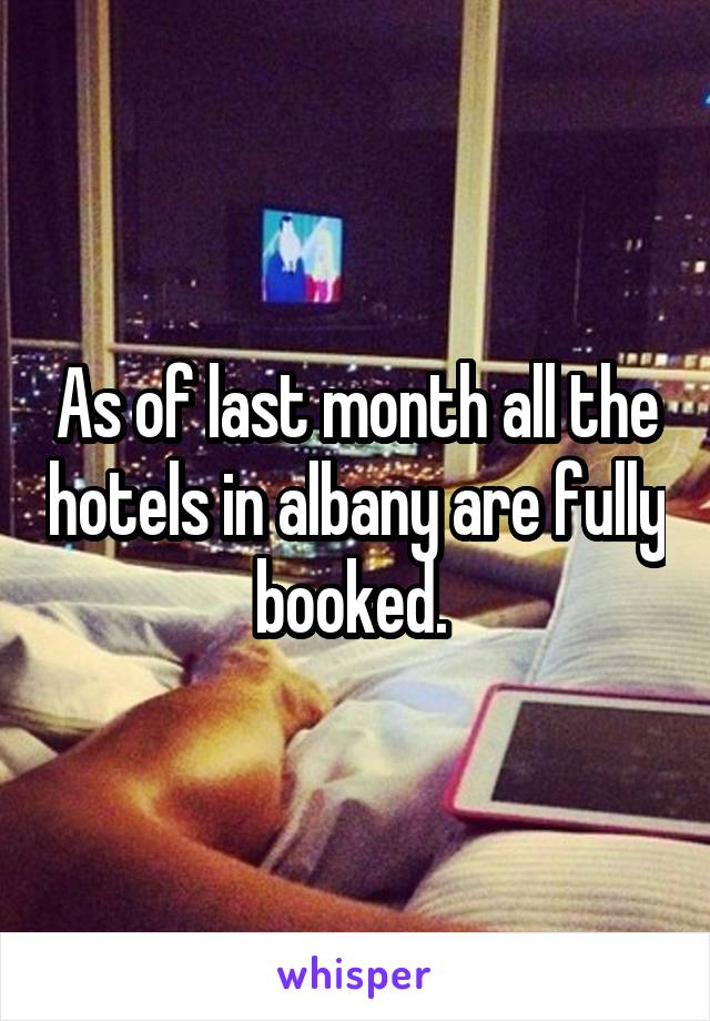 As of last month all the hotels in albany are fully booked. 