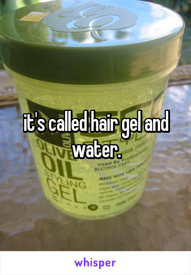 it's called hair gel and water.