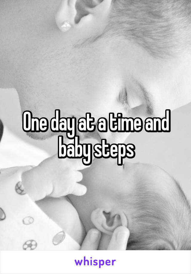 One day at a time and baby steps