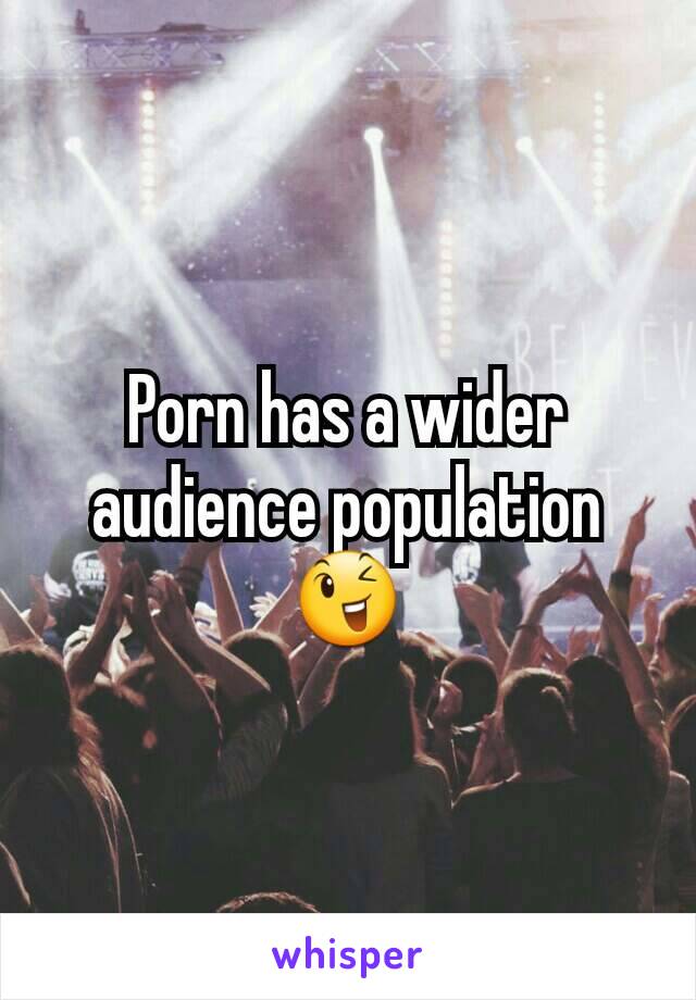 Porn has a wider audience population 😉