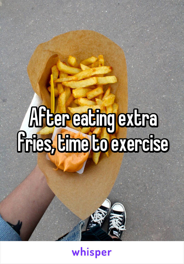 After eating extra fries, time to exercise