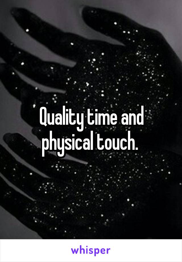 Quality time and physical touch. 