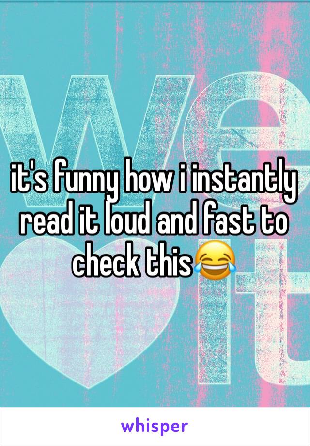 it's funny how i instantly read it loud and fast to check this😂