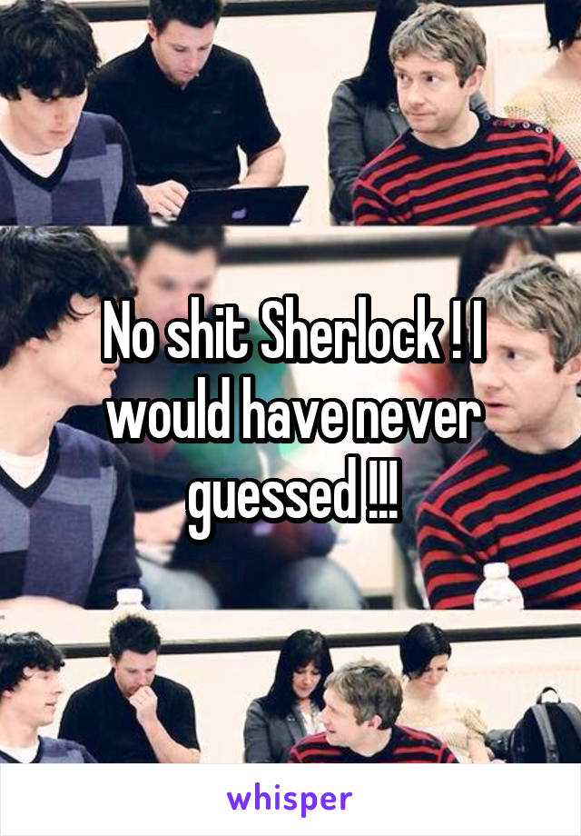 No shit Sherlock ! I would have never guessed !!!