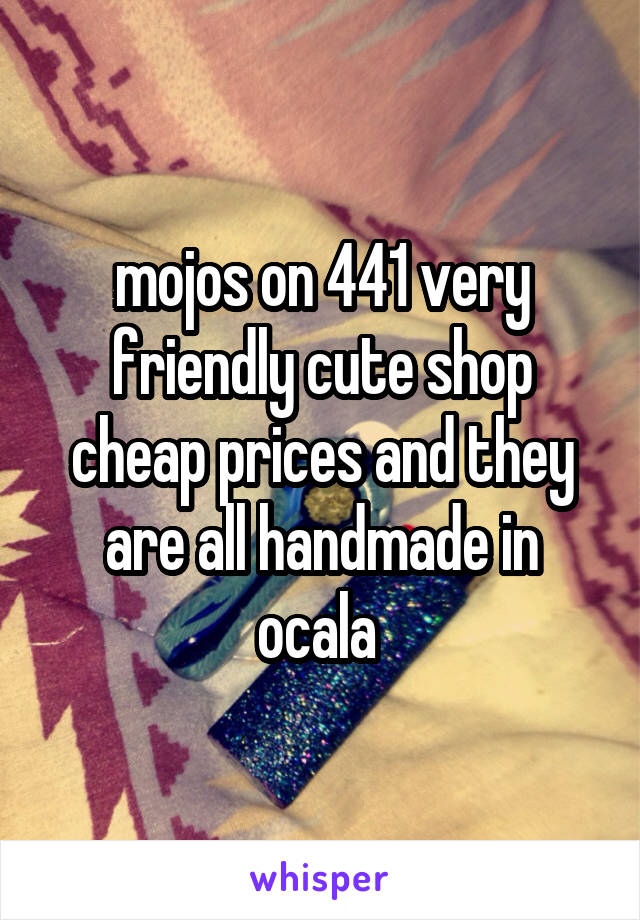 mojos on 441 very friendly cute shop cheap prices and they are all handmade in ocala 