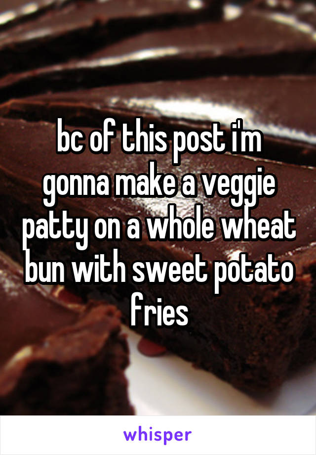 bc of this post i'm gonna make a veggie patty on a whole wheat bun with sweet potato fries