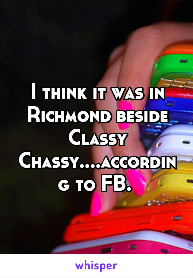 I think it was in Richmond beside Classy Chassy....according to FB. 