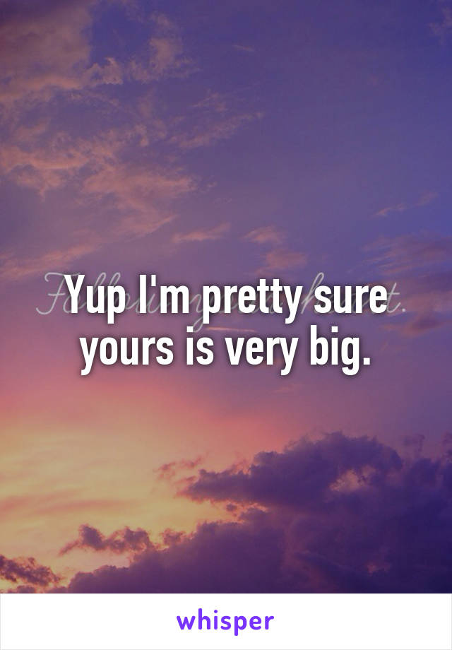 Yup I'm pretty sure yours is very big.