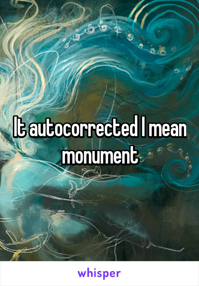 It autocorrected I mean monument