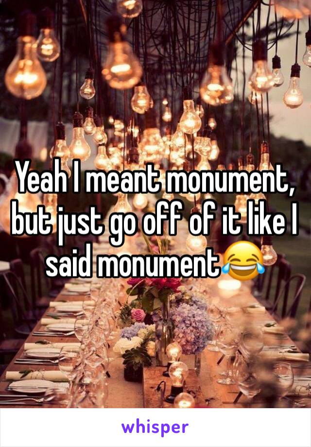 Yeah I meant monument, but just go off of it like I said monument😂