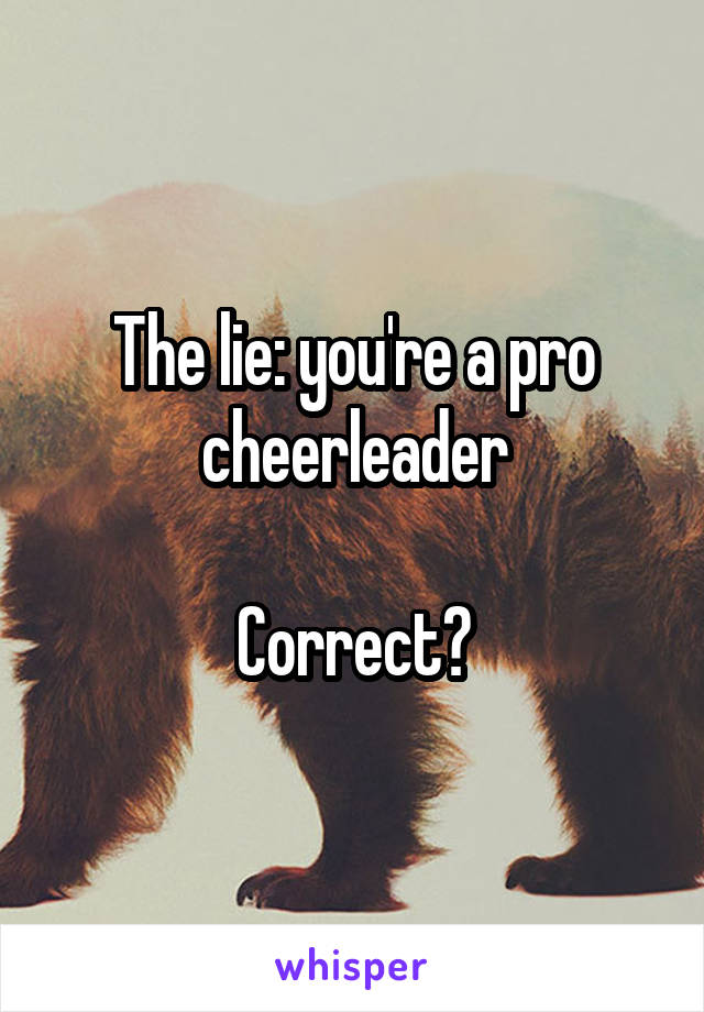 The lie: you're a pro cheerleader

Correct?