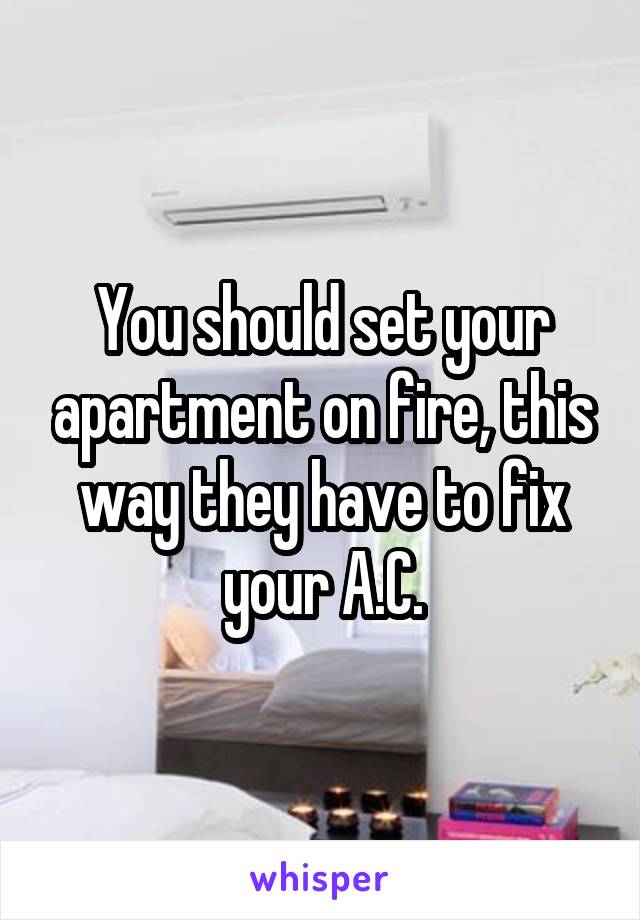 You should set your apartment on fire, this way they have to fix your A.C.