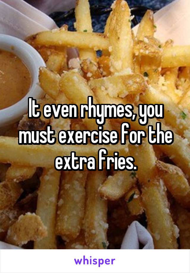 It even rhymes, you must exercise for the extra fries.