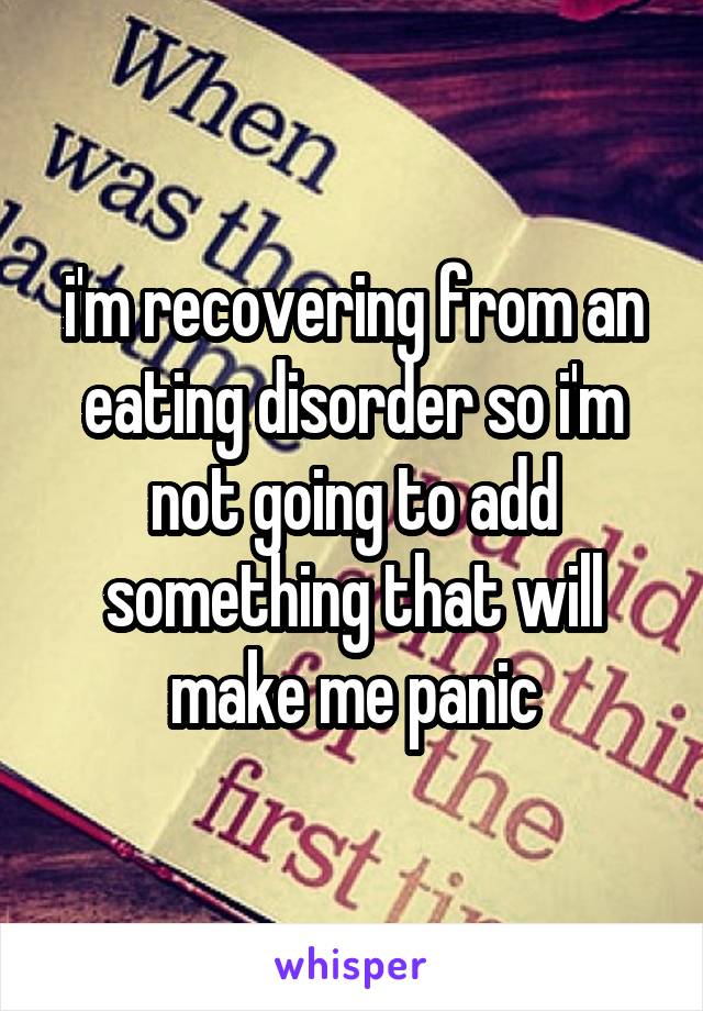 i'm recovering from an eating disorder so i'm not going to add something that will make me panic