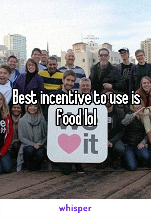 Best incentive to use is food lol