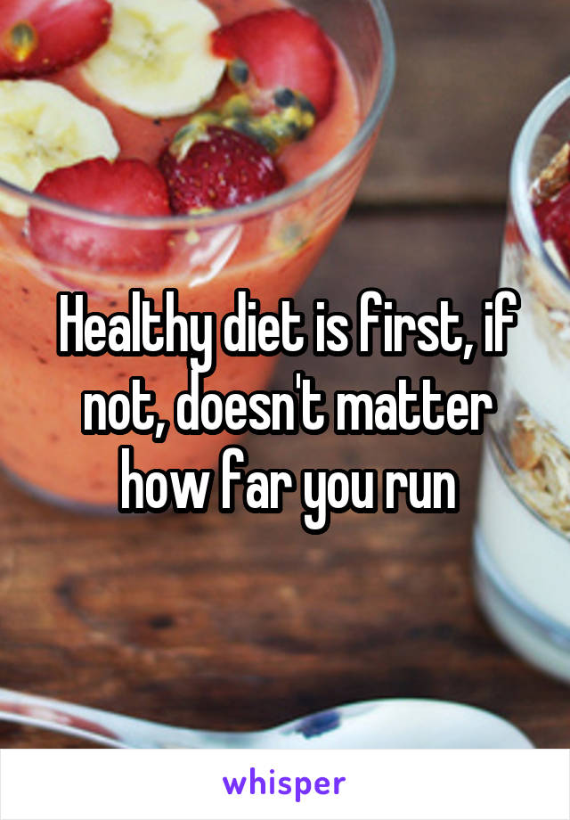Healthy diet is first, if not, doesn't matter how far you run