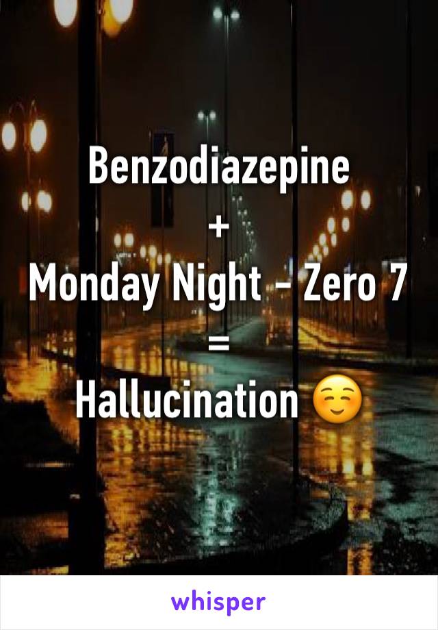 Benzodiazepine
+
Monday Night - Zero 7
=
Hallucination ☺️