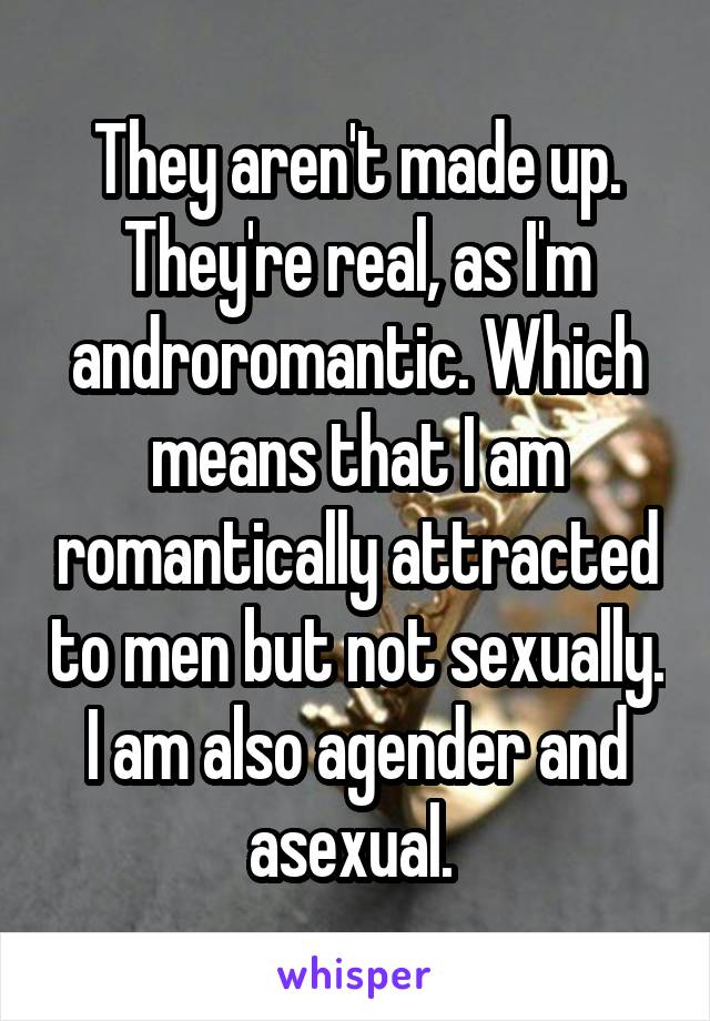 They aren't made up. They're real, as I'm androromantic. Which means that I am romantically attracted to men but not sexually. I am also agender and asexual. 