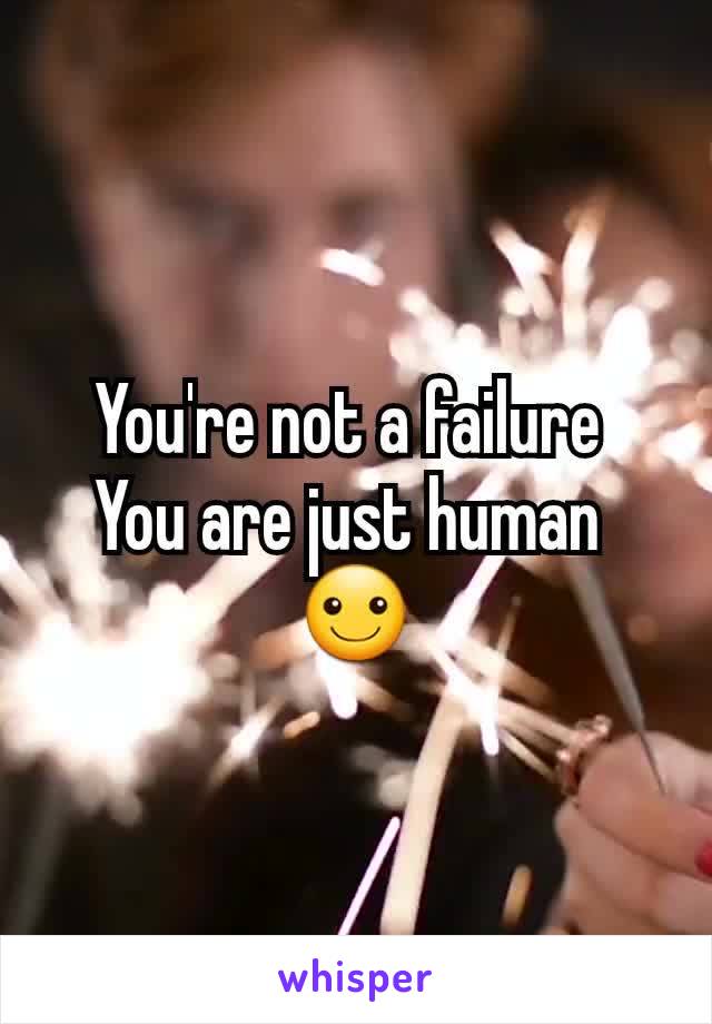 You're not a failure 
You are just human 
☺