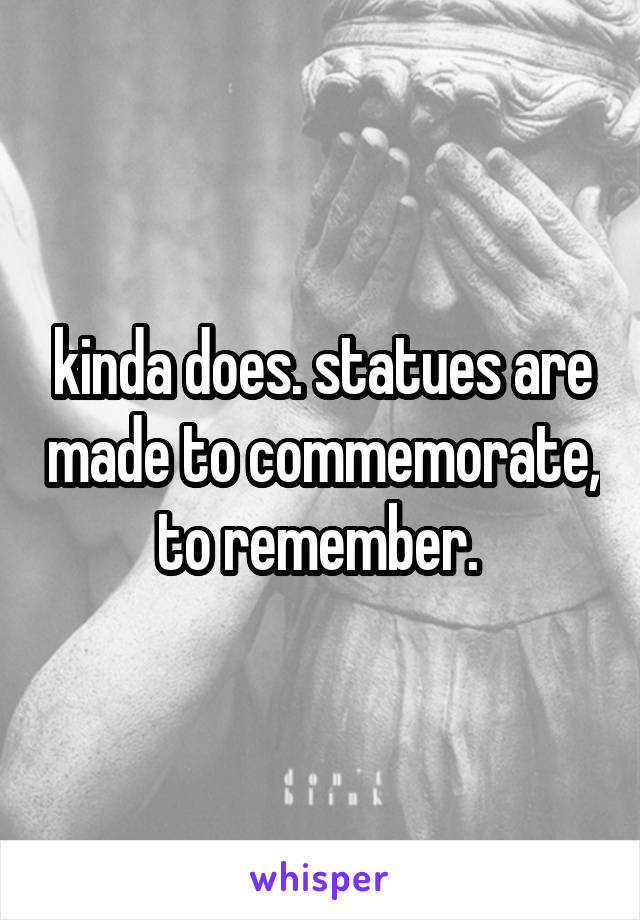 kinda does. statues are made to commemorate, to remember. 