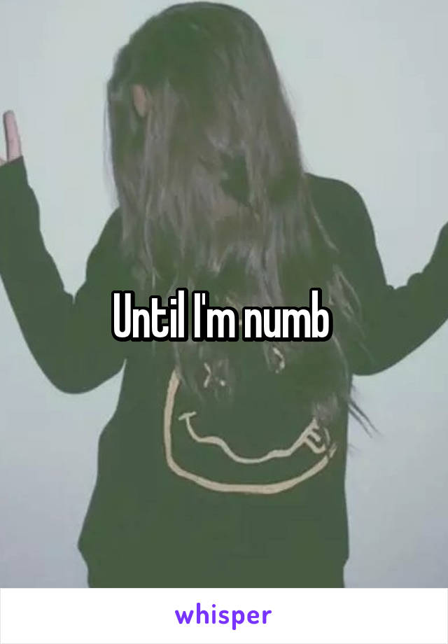 Until I'm numb 