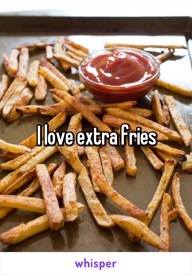 I love extra fries