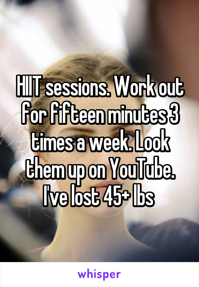 HIIT sessions. Work out for fifteen minutes 3 times a week. Look them up on YouTube. I've lost 45+ lbs 