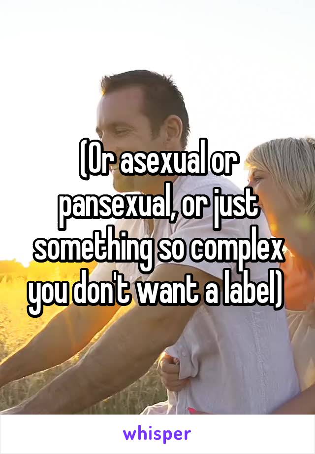 (Or asexual or pansexual, or just something so complex you don't want a label) 